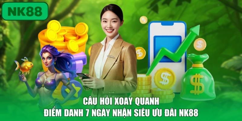 Điểm Danh 7 Ngày Nhận Siêu Ưu Đãi NK88 Đến 18.888K 4 Câu hỏi xoay quanh điểm danh 7 ngày nhận siêu ưu đãi NK88
