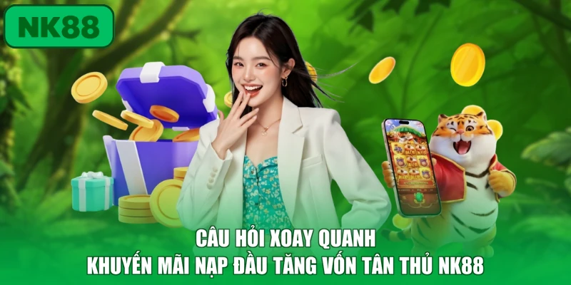 Khuyến Mãi Nạp Đầu Tăng Vốn Tân Thủ NK88 Với 116% 4 Câu hỏi xoay quanh khuyến mãi nạp đầu tăng vốn tân thủ NK88