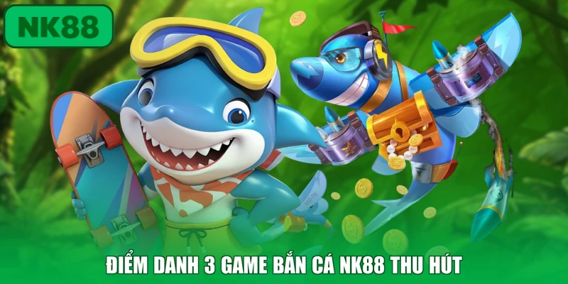 Bắn Cá 2 Điểm danh 3 game bắn cá NK88 thu hút