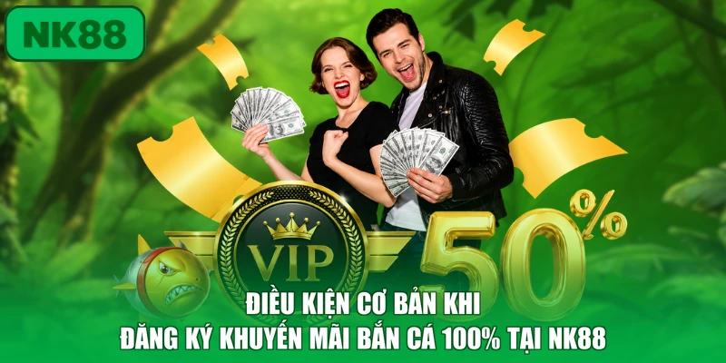 Điều kiện cơ bản khi đăng ký khuyến mãi bắn cá 100% tại NK88