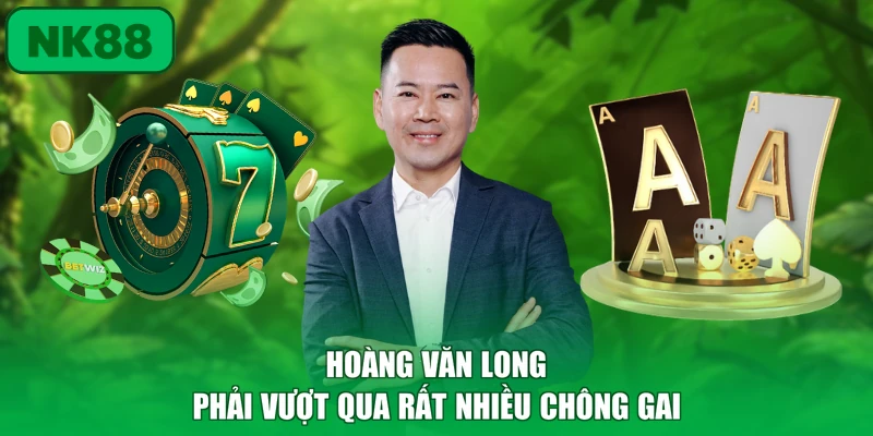 CEO Hoàng Văn Long 2 Hoàng Văn Long phải vượt qua rất nhiều chông gai