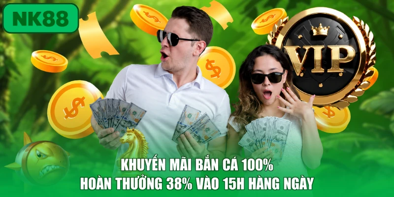 Khuyến mãi bắn cá 100% hoàn thưởng 38% vào 15h hàng ngày