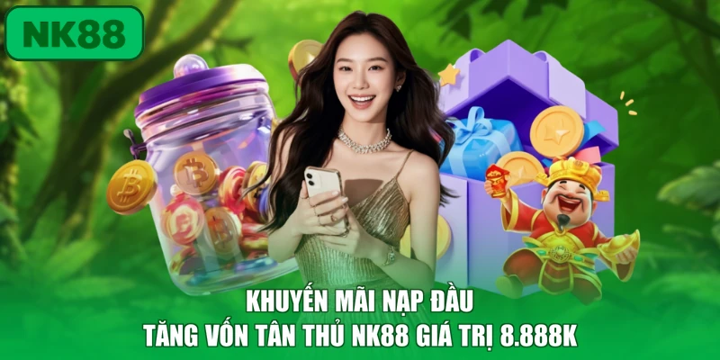 Khuyến Mãi Nạp Đầu Tăng Vốn Tân Thủ NK88 Với 116% 2 Khuyến mãi nạp đầu tăng vốn tân thủ NK88 giá trị 8.888K