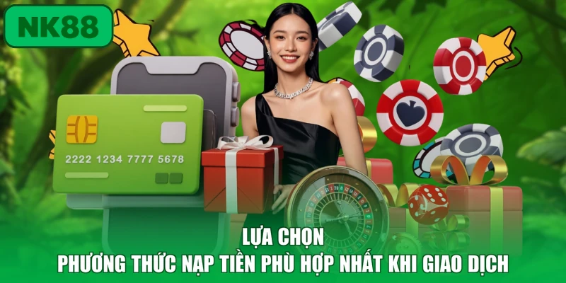Nạp Tiền - Quy Trình Giao Dịch Nhanh Chóng An Toàn Tại NK88 4 Lựa chọn phương thức nạp tiền phù hợp nhất khi giao dịch
