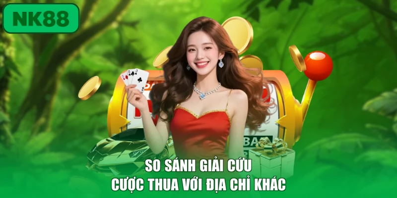 Hoàn Trả 50% Hoàn Vốn Cực Khủng Tại NK88 Chi Tiết 3 So sánh giải cứu cược thua với địa chỉ khác