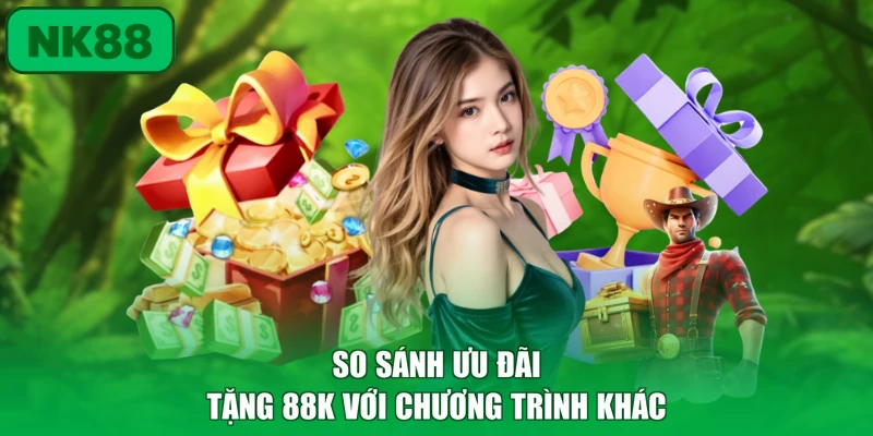 NK88 Tặng 88k Thứ 7 Hàng Tuần - Tri Ân Hội Viên Có Quà 3 So sánh ưu đãi tặng 88k với chương trình khác