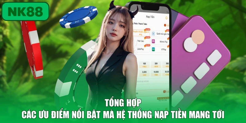 Nạp Tiền - Quy Trình Giao Dịch Nhanh Chóng An Toàn Tại NK88 2 Tổng hợp các ưu điểm nổi bật mà hệ thống nạp tiền mang tới